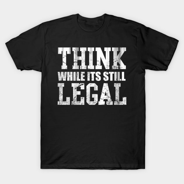 Think While Its Still Legal T-Shirt by E